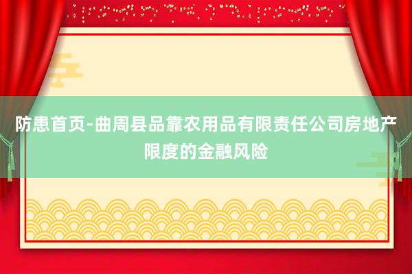 防患首页-曲周县品靠农用品有限责任公司房地产限度的金融风险