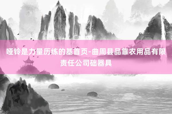 哑铃是力量历练的基首页-曲周县品靠农用品有限责任公司础器具