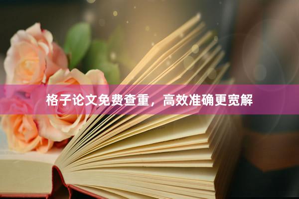 格子论文免费查重，高效准确更宽解