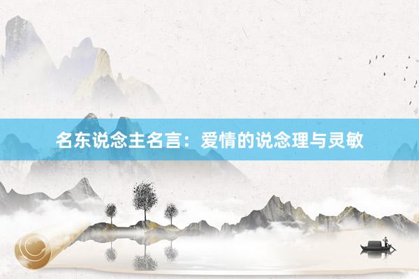 名东说念主名言：爱情的说念理与灵敏
